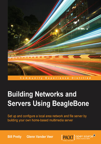 Okładka:Building Networks and Servers Using BeagleBone. Set up and configure a local area network and file server by building your own home-based multimedia server 