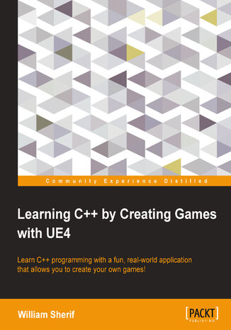 Learning C++ by Creating Games with UE4. Learn C++ programming with a fun, real-world application that allows you to create your own games! William Sherif - okadka ebooka