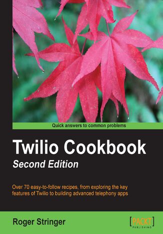 Twilio Cookbook. Over 70 easy-to-follow recipes, from exploring the key features of Twilio to building advanced telephony apps Roger Stringer - okadka ebooka