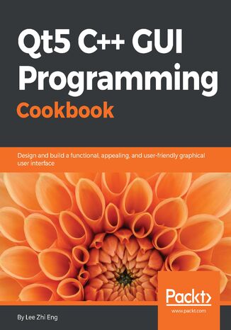 Qt5 C++ GUI Programming Cookbook. Design and build a functional, appealing, and user-friendly graphical user interface Lee Zhi Eng - okadka ebooka