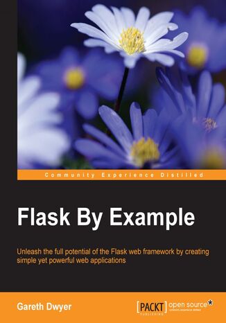 Okładka:Flask By Example. Unleash the full potential of the Flask web framework by creating simple yet powerful web applications 