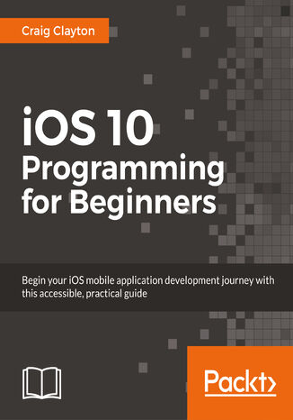 Okładka:iOS 10 Programming for Beginners. Explore the latest iOS 10 and Swift 3 features 