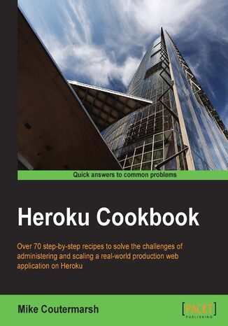 Heroku Cookbook. Over 70 step-by-step recipes to solve the challenges of administering and scaling a real-world production web application on Heroku Mike Coutermarsh - okadka ebooka