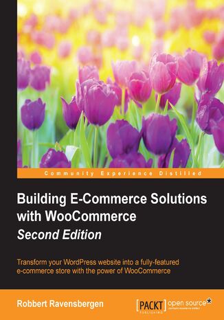 Building E-Commerce Solutions with WooCommerce. Transform your WordPress website into a fully-featured e-commerce store with the power of WooCommerce - Second Edition Robbert Ravensbergen - okadka ebooka