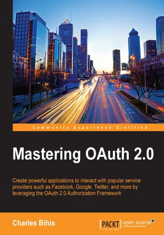 Okładka:Mastering OAuth 2.0. Create powerful applications to interact with popular service providers such as Facebook, Google, Twitter, and more by leveraging the OAuth 2.0 Authorization Framework 