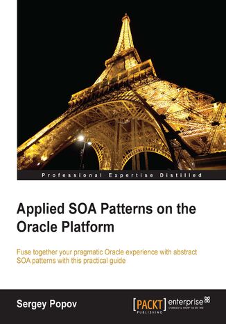 Applied SOA Patterns on the Oracle Platform. Fuse together your pragmatic Oracle experience with abstract SOA patterns with this practical guide Sergey Popov - okadka ebooka
