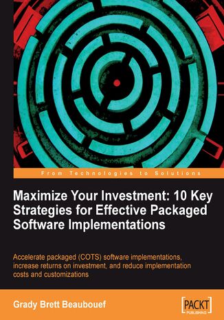 Okładka:Maximize Your Investment: 10 Key Strategies for Effective Packaged Software Implementations. Accelerate packaged (COTS) software implementations, increase returns on investment, and reduce implementation costs and customizations with this book and 