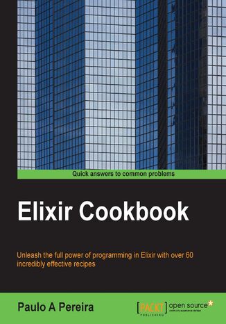 Elixir Cookbook. Unleash the full power of programming in Elixir with over 60 incredibly effective recipes Paulo Pereira - okadka ebooka