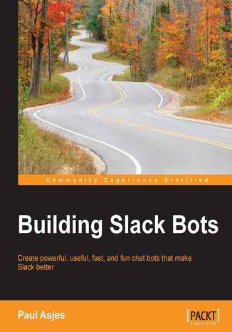 Building Slack Bots. Create powerful, useful, fast, and fun chat bots that make Slack better Paul Asjes - okadka ebooka
