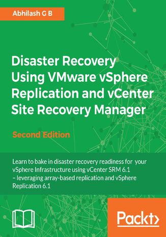 Disaster Recovery Using VMware vSphere Replication and vCenter Site Recovery Manager. Disaster Recovery, simplified - Second Edition Abhilash G B - okadka ebooka