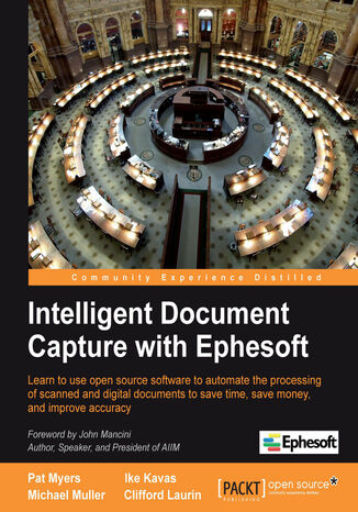 Okładka:Intelligent Document Capture with Ephesoft. Learn to use open source software to automate the processing of scanned and digital documents to save time, save money, and improve accuracy with this book and 