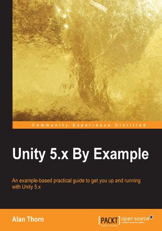 Unity 5.x By Example. An example-based practical guide to get you up and running with Unity 5.x Alan Thorn - okadka ebooka