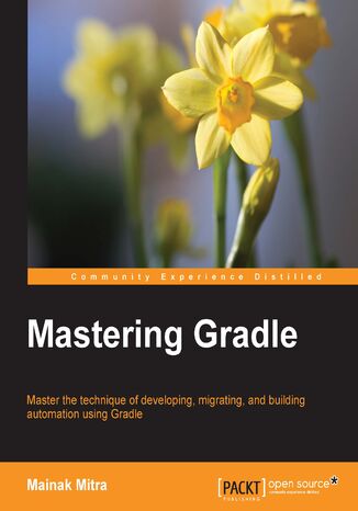 Mastering Gradle. Master the technique of developing, migrating, and building automation using Gradle Mainak Mitra, Abhinandan Maheshwari - okadka ebooka
