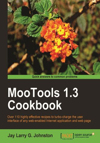 MooTools 1.3 Cookbook. Over 110 highly effective recipes to turbo-charge the user interface of any web-enabled Internet application and web page Jay Larry G. Johnston, Jay L Johnston - okadka ebooka