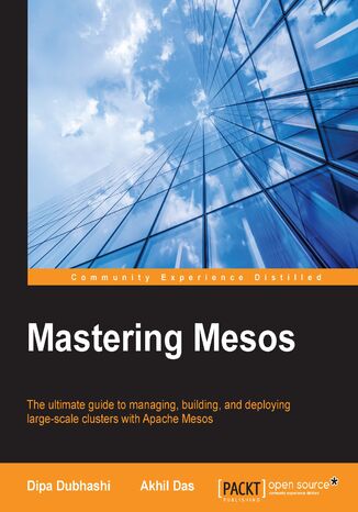 Mastering Mesos. The ultimate guide to managing, building, and deploying large-scale clusters with Apache Mesos Dipa Dubhashi, Akhil Das - okadka ebooka