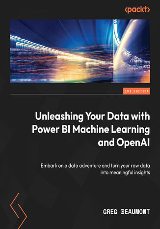 Okładka:Unleashing Your Data with Power BI Machine Learning and OpenAI. Embark on a data adventure and turn your raw data into meaningful insights 