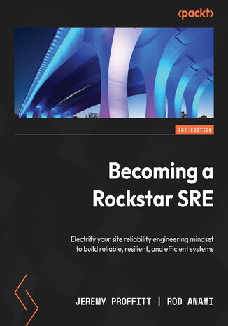 Becoming a Rockstar SRE. Electrify your site reliability engineering mindset to build reliable, resilient, and efficient systems Jeremy Proffitt, Rod Anami - okadka ebooka