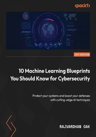 Okładka:10 Machine Learning Blueprints You Should Know for Cybersecurity. Protect your systems and boost your defenses with cutting-edge AI techniques 