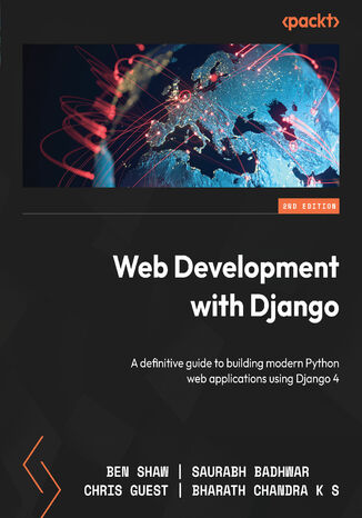 Web Development with Django. A definitive guide to building modern Python web applications using Django 4 - Second Edition Ben Shaw, Saurabh Badhwar, Chris Guest, Bharath Chandra K S - okadka ebooka