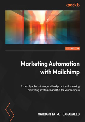 Okładka:Marketing Automation with Mailchimp. Expert tips, techniques, and best practices for scaling marketing strategies and ROI for your business 