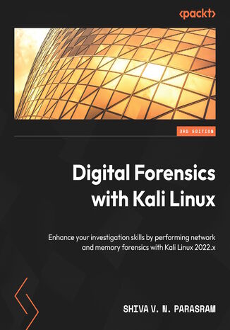 Okładka:Digital Forensics with Kali Linux. Enhance your investigation skills by performing network and memory forensics with Kali Linux 2022.x - Third Edition 
