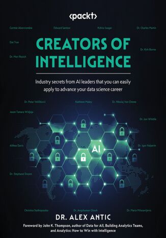 Creators of Intelligence. Industry secrets from AI leaders that you can easily apply to advance your data science career Dr. Alex Antic, John K. Thompson - okadka ebooka