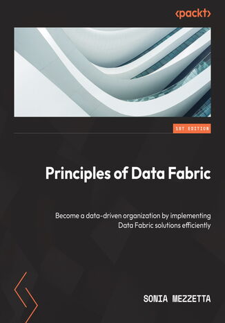 Okładka:Principles of Data Fabric. Become a data-driven organization by implementing Data Fabric solutions efficiently 