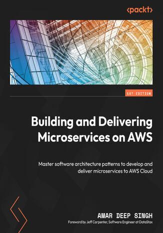 Building and Delivering Microservices on AWS. Master software architecture patterns to develop and deliver microservices to AWS Cloud Amar Deep Singh, Jeff Carpenter - okadka ebooka