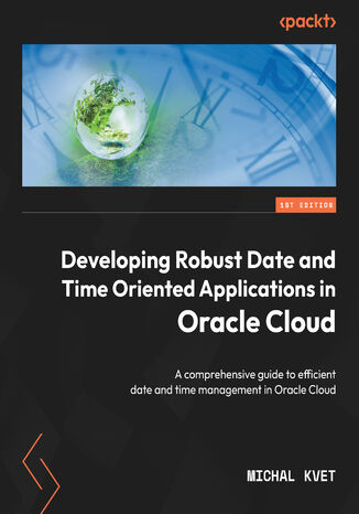 Okładka:Developing Robust Date and Time Oriented Applications in Oracle Cloud. A comprehensive guide to efficient date and time management in Oracle Cloud 