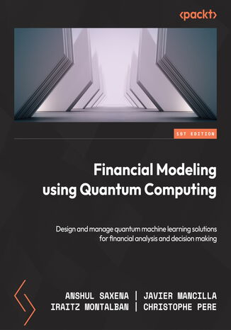 Financial Modeling Using Quantum Computing. Design and manage quantum machine learning solutions for financial analysis and decision making Anshul Saxena, Javier Mancilla, Iraitz Montalban, Christophe Pere - okadka audiobooks CD