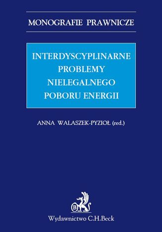 Interdyscyplinarne problemy nielegalnego poboru energii. Studium prawne Anna Walaszek-Pyzio, Magorzata Balwicka-Szczyrba - okadka ebooka