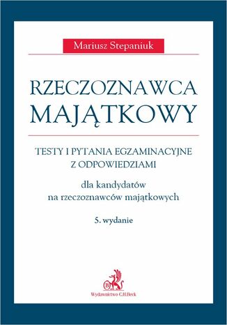 Rzeczoznawca majątkowy. Testy i pytania egzaminacyjne z odpowiedziami dla kandydatów na rzeczoznawców majątkowych. Wydanie 5