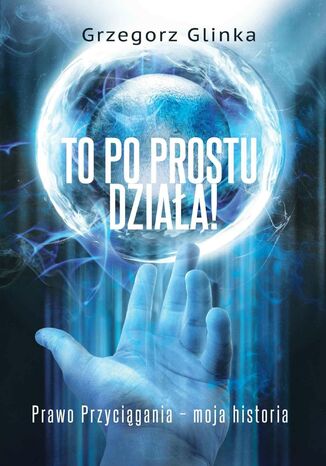 To po prostu działa! Prawo Przyciągania - moja historia