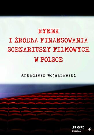 Rynek i rda finansowania scenariuszy filmowych w Polsce Arkadiusz Wojnarowski - okadka ebooka