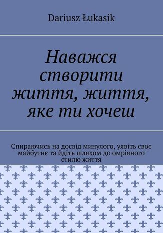 Наважся створити життя, життя, яке ти хочеш