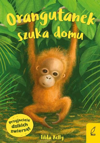 Przyjaciele dzikich zwierzt. Orangutanek szuka domu Tilda Kelly - okadka ebooka