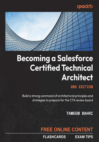 Becoming a Salesforce Certified Technical Architect. Build a strong command of architectural principles and strategies to prepare for the CTA review board - Second Edition Tameem Bahri - okadka ebooka
