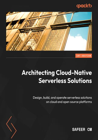 Architecting Cloud-Native Serverless Solutions. Design, build, and operate serverless solutions on cloud and open source platforms Safeer CM - okadka ebooka