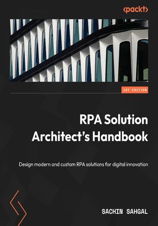 RPA Solution Architect's Handbook. Design modern and custom RPA solutions for digital innovation Sachin Sahgal - okadka ebooka