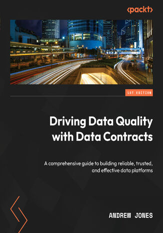 Okładka:Driving Data Quality with Data Contracts. A comprehensive guide to building reliable, trusted, and effective data platforms 