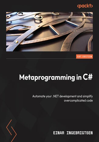 Metaprogramming in C#. Automate your .NET development and simplify overcomplicated code Einar Ingebrigtsen - okadka ebooka