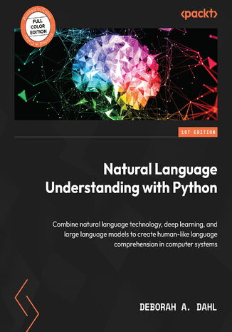 Okładka:Natural Language Understanding with Python. Combine natural language technology, deep learning, and large language models to create human-like language comprehension in computer systems 
