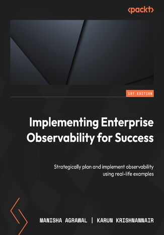 Implementing Enterprise Observability for Success. Strategically plan and implement observability using real-life examples Manisha Agrawal, Karun Krishnannair - okadka ebooka