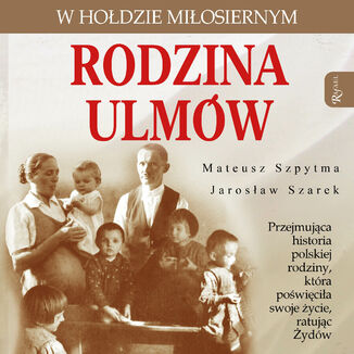 Rodzina Ulmów. W hołdzie miłosiernym Mateusz Szpytma, Jarosław Szarek - okładka audiobooka MP3