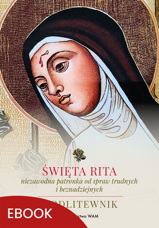 Okładka:Święta Rita  niezawodna patronka od spraw trudnych i beznadziejnych. Modlitewnik 