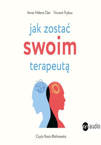 Jak zostać swoim terapeutą. Teoria i praktyka panowania nad mózgiem i emocjami