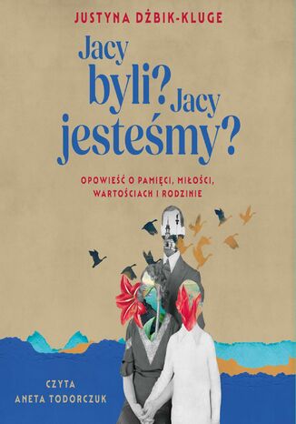 Jacy byli? Jacy jesteśmy? Opowieść o pamięci, miłości, wartościach i rodzinie