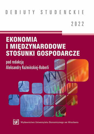 Ekonomia i midzynarodowe stosunki gospodarcze 2022 [DEBIUTY STUDENCKIE] Aleksandra Kumiska-Haberla (red.) - okadka ksiki