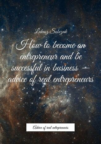 How to become an entrepreneur and be successful in business -- advice of real entrepreneurs