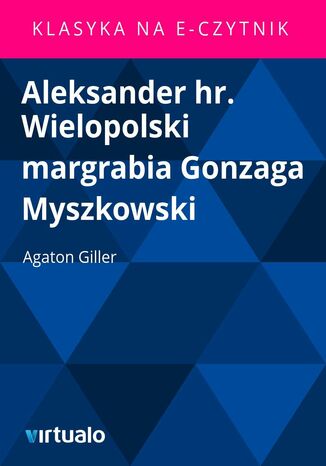 Aleksander hr. Wielopolski margrabia Gonzaga Myszkowski Agaton Giller - okadka ebooka